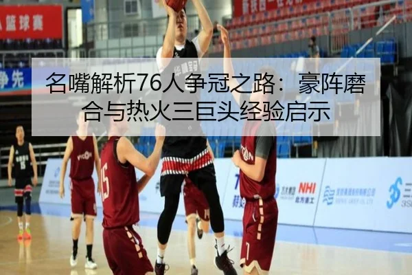 名嘴解析76人争冠之路：豪阵磨合与热火三巨头经验启示