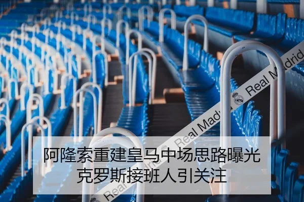 阿隆索重建皇马中场思路曝光 克罗斯接班人引关注